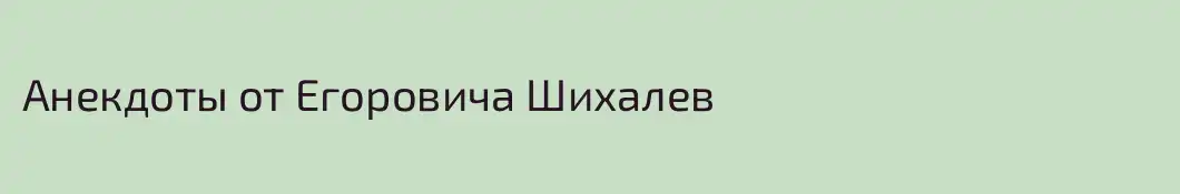 Анекдоты от Егоровича Шихалев